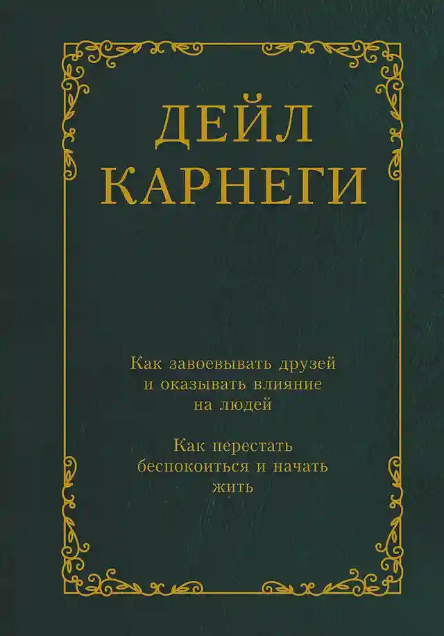 Как завоевывать друзей и оказывать влияние на людей. Как перестать беспокоиться и начать жить
