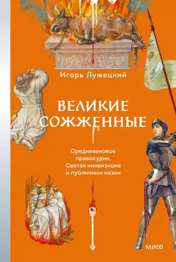 Великие сожженные. Средневековое правосудие святая инквизиция и публичные казни