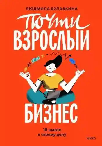 Почти взрослый бизнес. 10 шагов к своему делу