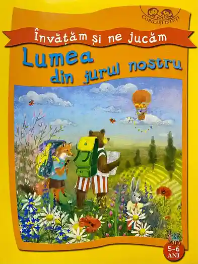 Copilasi isteti. Invatam si ne jucam. 5-6 ani. Lumea din jurul nostru.