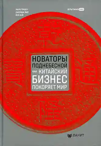 Новаторы Поднебесной. Как китайский бизнес покоряет мир