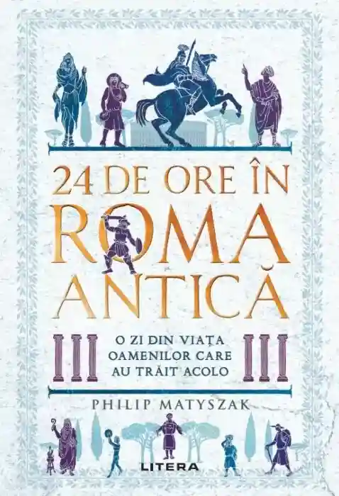 24 DE ORE IN ROMA ANTICA. O zi din viata oamenilor care au trait acolo.