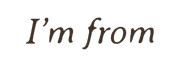 I'm from